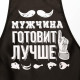 Фартук кухонный «Мужчина готовит лучше»