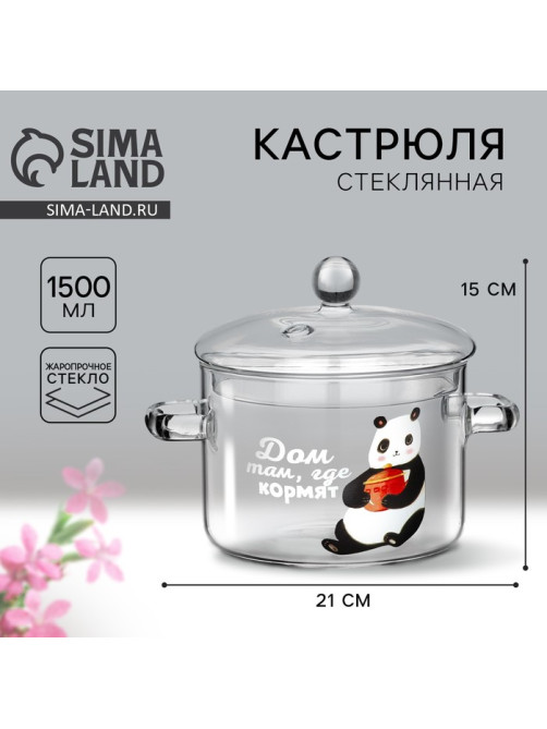 Кастрюля из жаропрочного стекла «Дом там, где кормят», 1500 мл